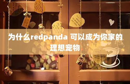 为什么redpanda 可以成为你家的理想宠物