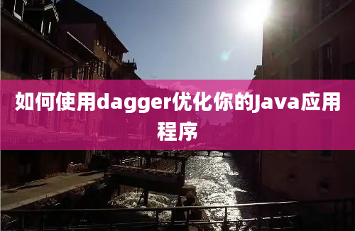 如何使用dagger优化你的Java应用程序