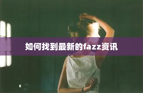 如何找到最新的fazz资讯