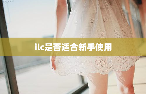 ilc是否适合新手使用