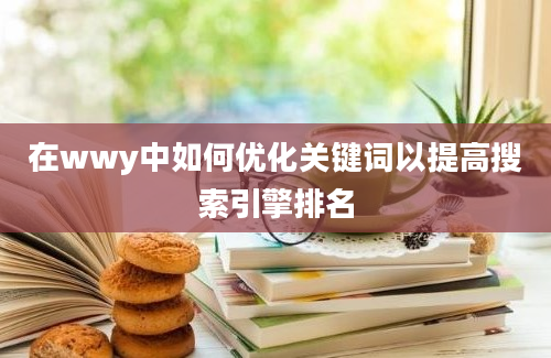 在wwy中如何优化关键词以提高搜索引擎排名