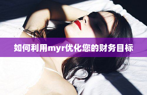 如何利用myr优化您的财务目标