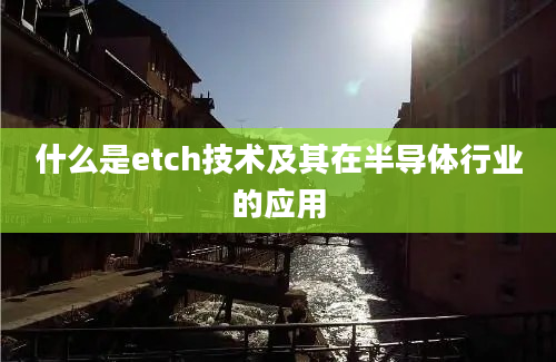 什么是etch技术及其在半导体行业的应用