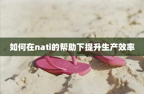 如何在nati的帮助下提升生产效率