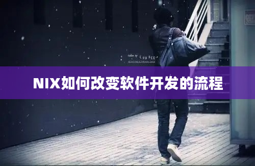 NIX如何改变软件开发的流程