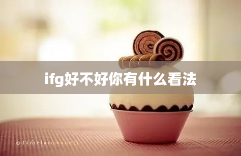 ifg好不好你有什么看法