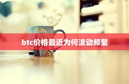 btc价格最近为何波动频繁