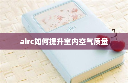 airc如何提升室内空气质量