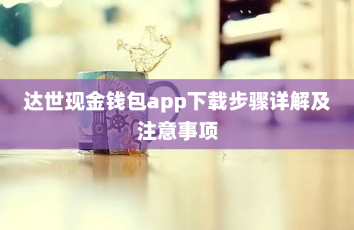 达世现金钱包app下载步骤详解及注意事项