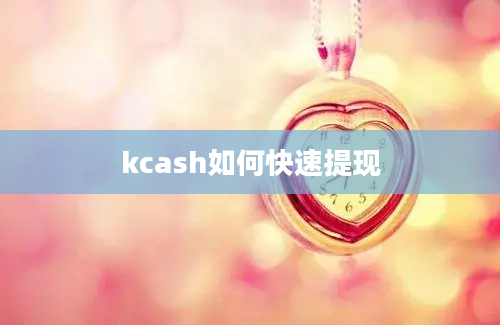 kcash如何快速提现