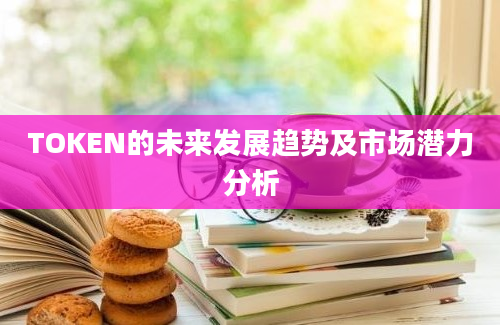 TOKEN的未来发展趋势及市场潜力分析