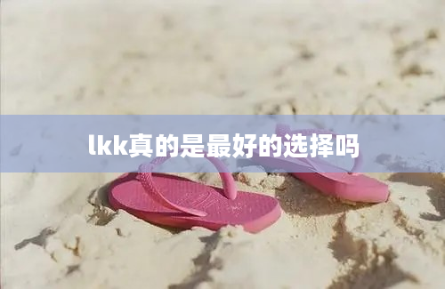 lkk真的是最好的选择吗