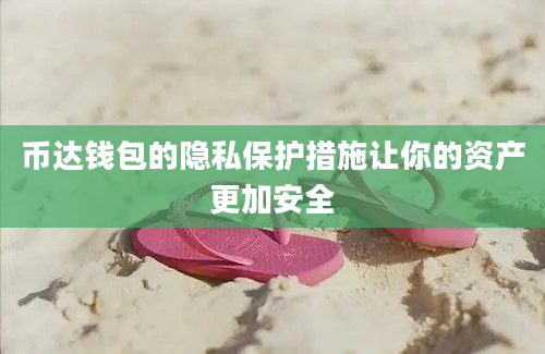 币达钱包的隐私保护措施让你的资产更加安全