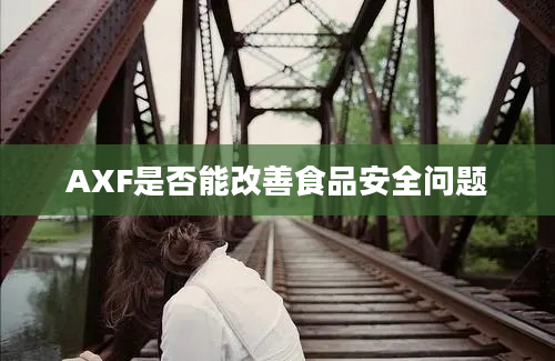 AXF是否能改善食品安全问题