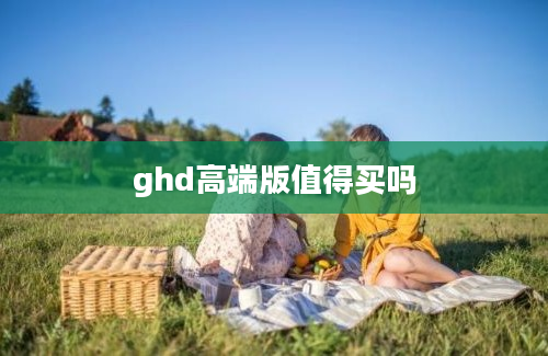 ghd高端版值得买吗