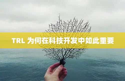 TRL 为何在科技开发中如此重要