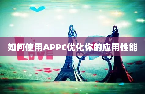 如何使用APPC优化你的应用性能