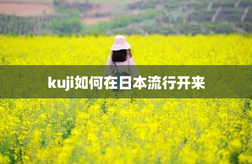 kuji如何在日本流行开来