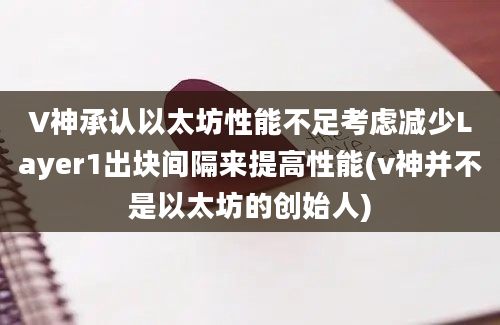 V神承认以太坊性能不足考虑减少Layer1出块间隔来提高性能(v神并不是以太坊的创始人)