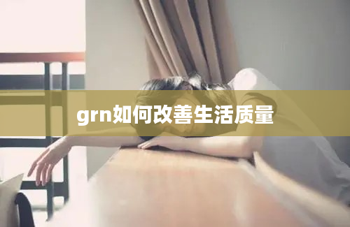 grn如何改善生活质量