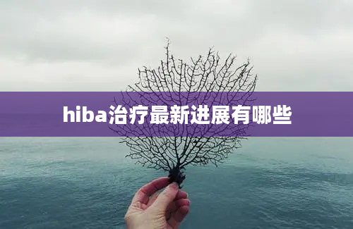 hiba治疗最新进展有哪些