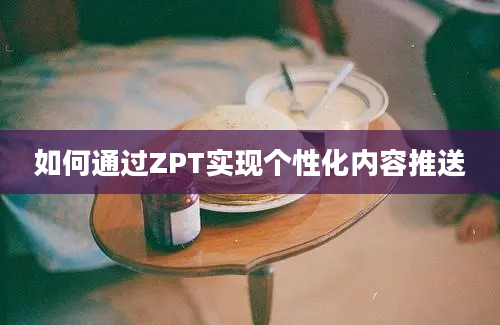 如何通过ZPT实现个性化内容推送