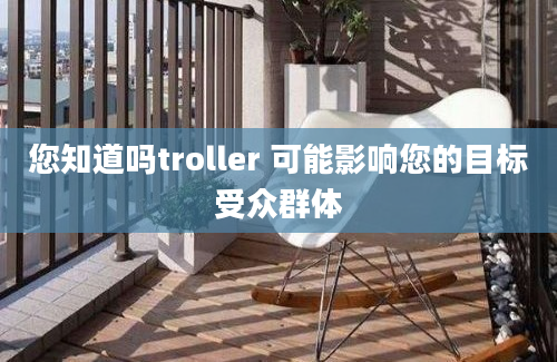 您知道吗troller 可能影响您的目标受众群体