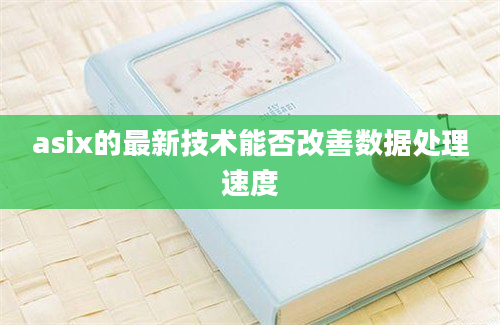 asix的最新技术能否改善数据处理速度