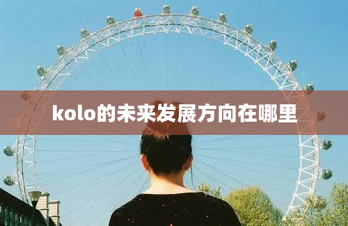 kolo的未来发展方向在哪里