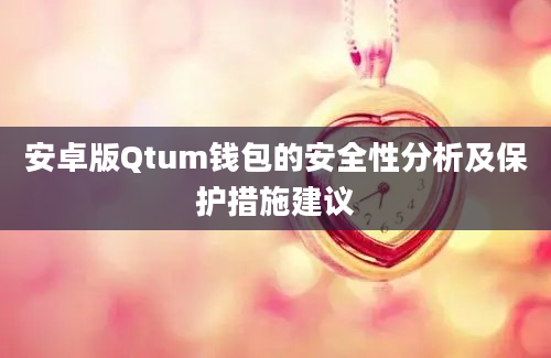 安卓版Qtum钱包的安全性分析及保护措施建议