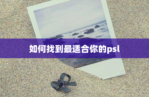 如何找到最适合你的psl