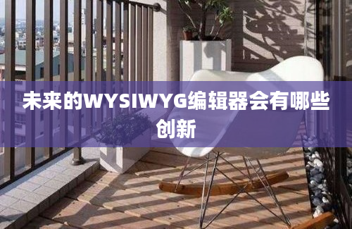 未来的WYSIWYG编辑器会有哪些创新