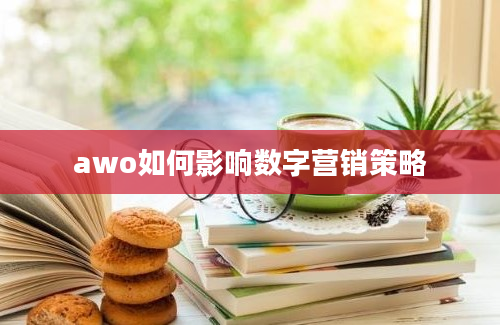 awo如何影响数字营销策略