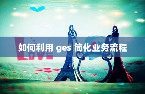 如何利用 ges 简化业务流程