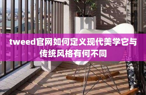 tweed官网如何定义现代美学它与传统风格有何不同