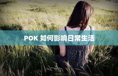 POK 如何影响日常生活