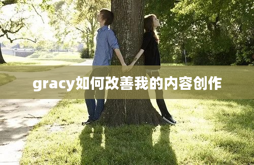 gracy如何改善我的内容创作