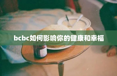 bcbc如何影响你的健康和幸福