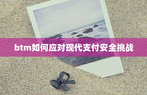 btm如何应对现代支付安全挑战