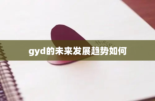 gyd的未来发展趋势如何