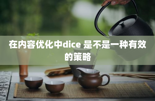 在内容优化中dice 是不是一种有效的策略