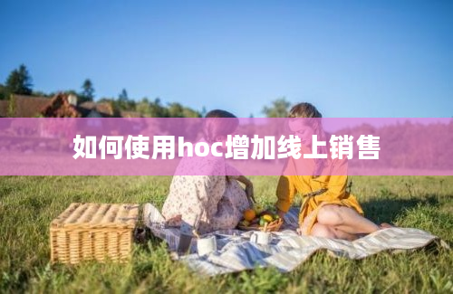 如何使用hoc增加线上销售