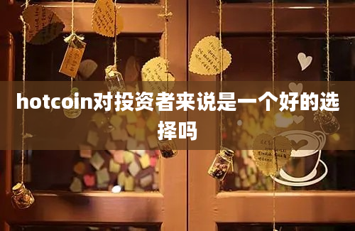 hotcoin对投资者来说是一个好的选择吗