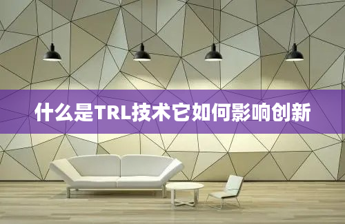 什么是TRL技术它如何影响创新