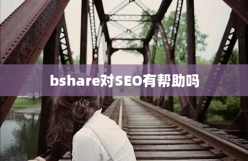 bshare对SEO有帮助吗