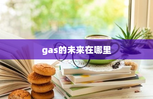 gas的未来在哪里