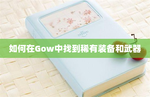 如何在Gow中找到稀有装备和武器