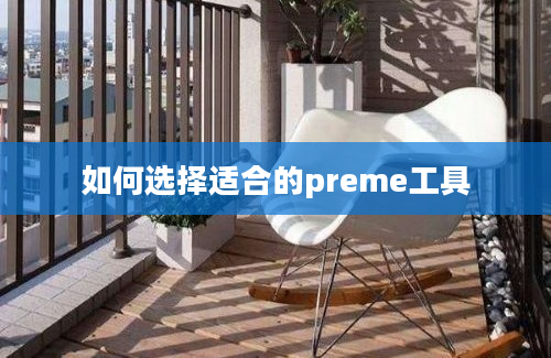 如何选择适合的preme工具