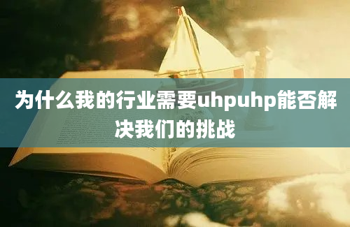 为什么我的行业需要uhpuhp能否解决我们的挑战