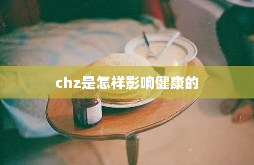 chz是怎样影响健康的